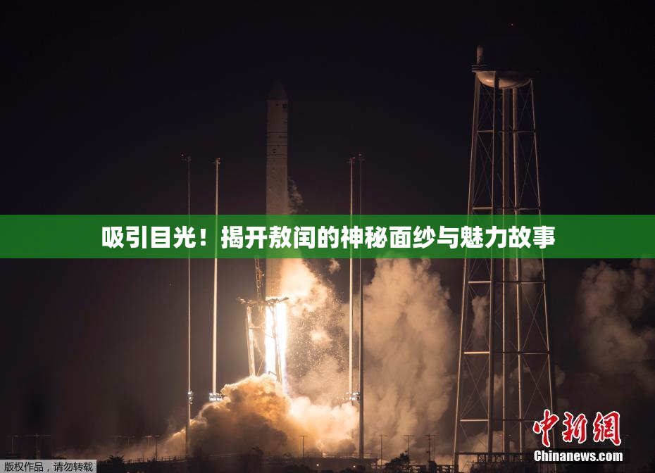 吸引目光！揭开敖闰的神秘面纱与魅力故事