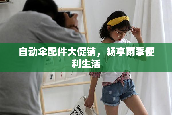 自动伞配件大促销，畅享雨季便利生活