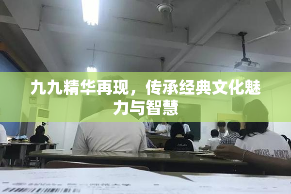 九九精华再现，传承经典文化魅力与智慧