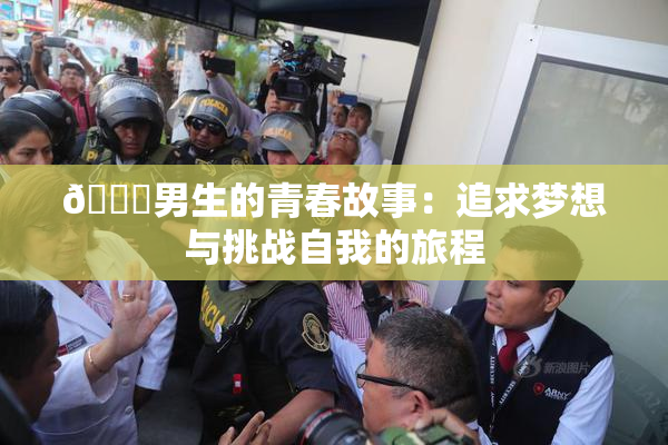 🔞男生的青春故事：追求梦想与挑战自我的旅程