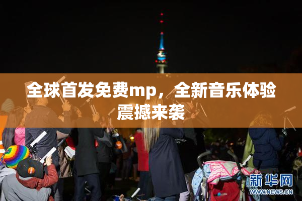 全球首发免费mp，全新音乐体验震撼来袭