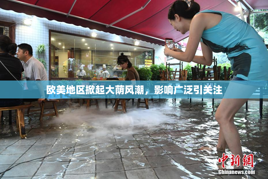 欧美地区掀起大荫风潮，影响广泛引关注