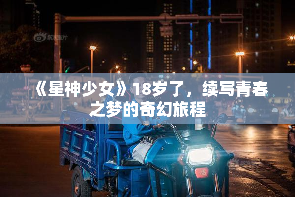 《星神少女》18岁了，续写青春之梦的奇幻旅程