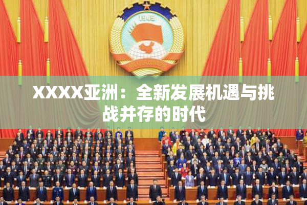 XXXX亚洲：全新发展机遇与挑战并存的时代