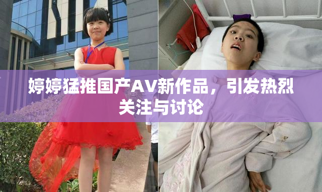 婷婷猛推国产AV新作品，引发热烈关注与讨论