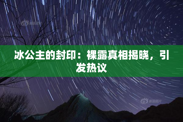 冰公主的封印：裸露真相揭晓，引发热议