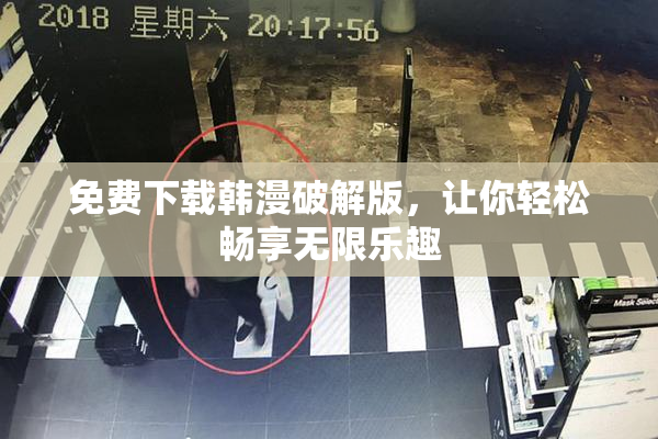 免费下载韩漫破解版，让你轻松畅享无限乐趣