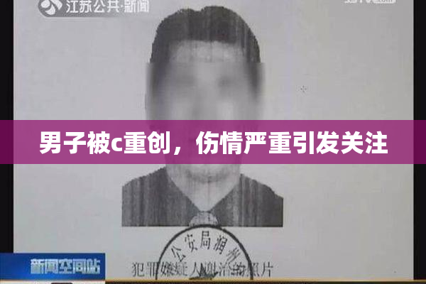 男子被c重创，伤情严重引发关注