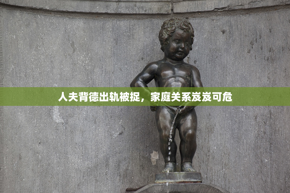 人夫背德出轨被捉，家庭关系岌岌可危