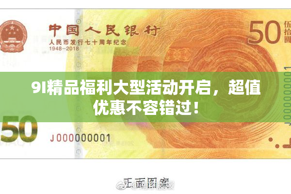 9I精品福利大型活动开启，超值优惠不容错过！