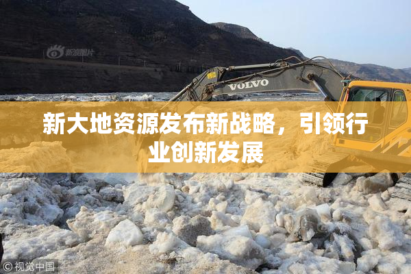 新大地资源发布新战略，引领行业创新发展