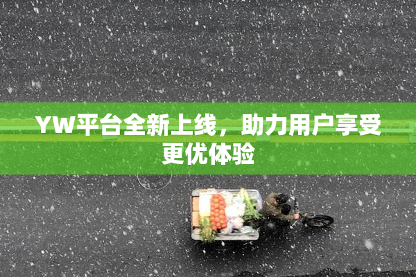 YW平台全新上线，助力用户享受更优体验