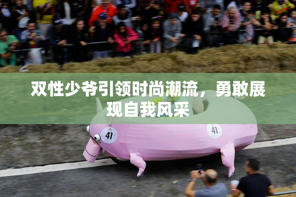双性少爷引领时尚潮流，勇敢展现自我风采