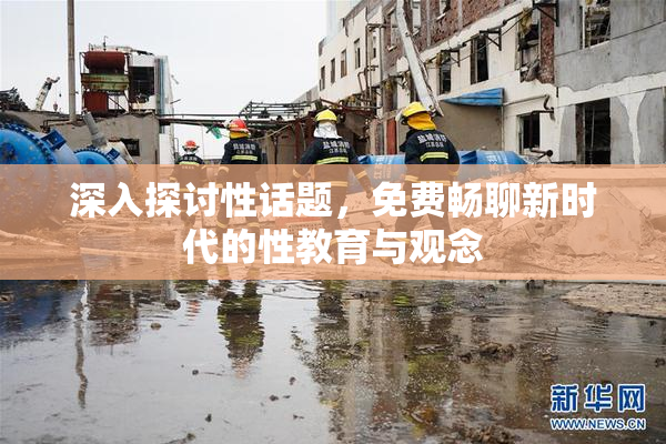 深入探讨性话题，免费畅聊新时代的性教育与观念