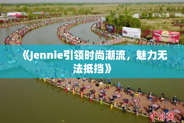 《Jennie引领时尚潮流，魅力无法抵挡》