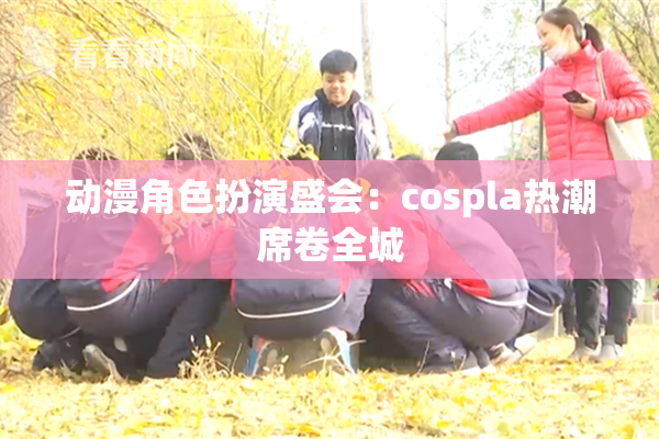 动漫角色扮演盛会：cospla热潮席卷全城