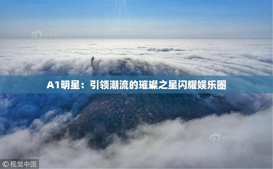 A1明星：引领潮流的璀璨之星闪耀娱乐圈