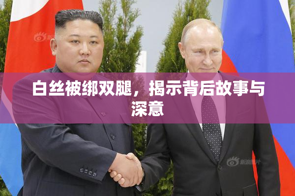 白丝被绑双腿，揭示背后故事与深意