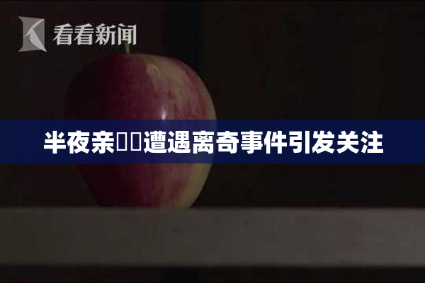 半夜亲妺妺遭遇离奇事件引发关注