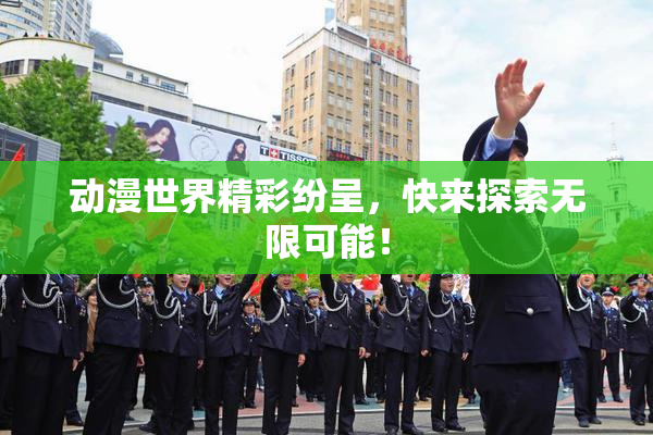动漫世界精彩纷呈，快来探索无限可能！