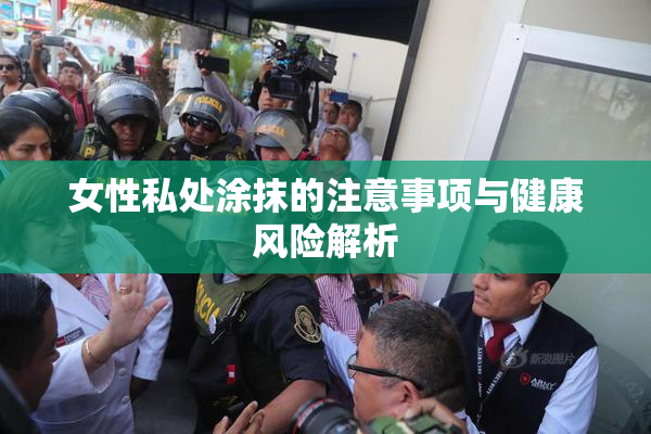 女性私处涂抹的注意事项与健康风险解析