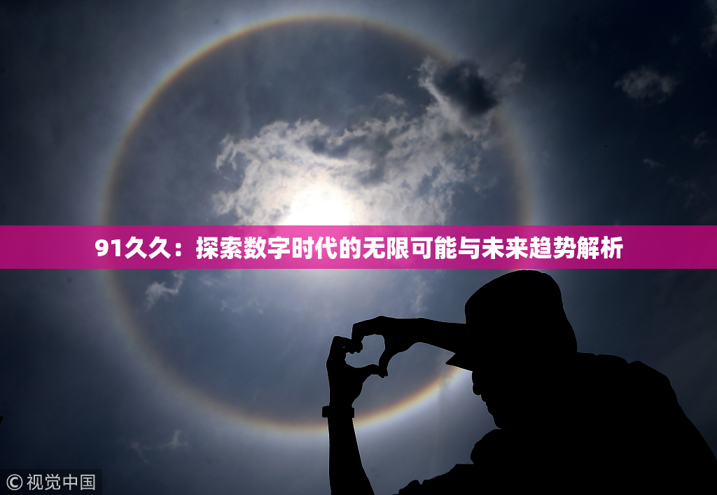 91久久：探索数字时代的无限可能与未来趋势解析