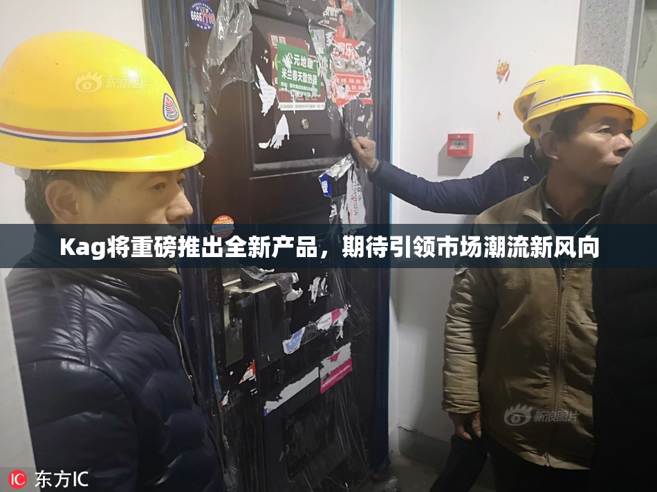 Kag将重磅推出全新产品，期待引领市场潮流新风向