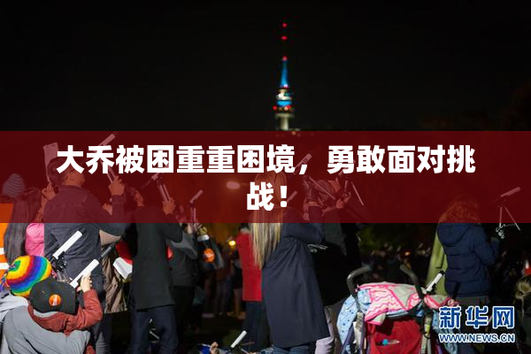 大乔被困重重困境，勇敢面对挑战！