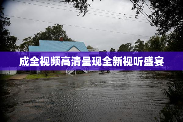 成全视频高清呈现全新视听盛宴