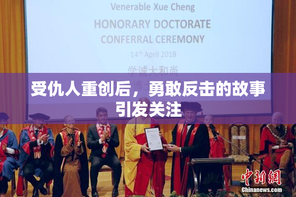 受仇人重创后，勇敢反击的故事引发关注