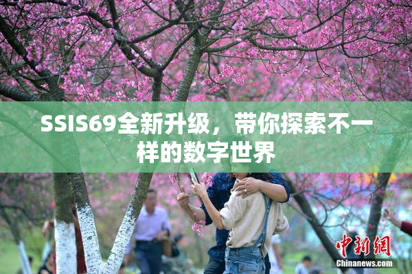 SSIS69全新升级，带你探索不一样的数字世界