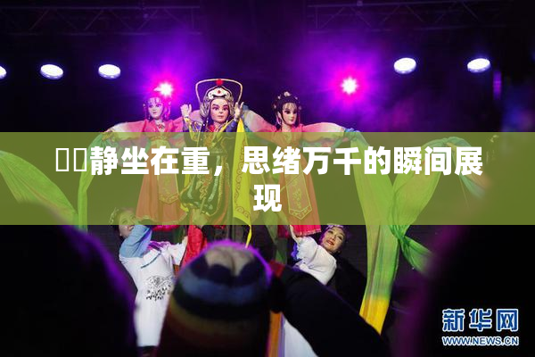妺妺静坐在重，思绪万千的瞬间展现