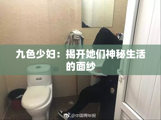 九色少妇：揭开她们神秘生活的面纱