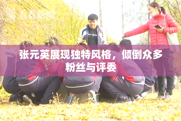 张元英展现独特风格，倾倒众多粉丝与评委