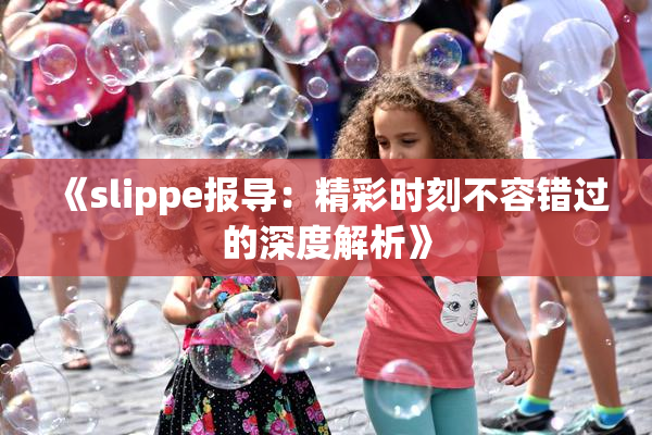 《slippe报导：精彩时刻不容错过的深度解析》