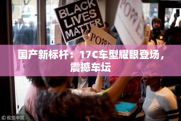 国产新标杆：17C车型耀眼登场，震撼车坛