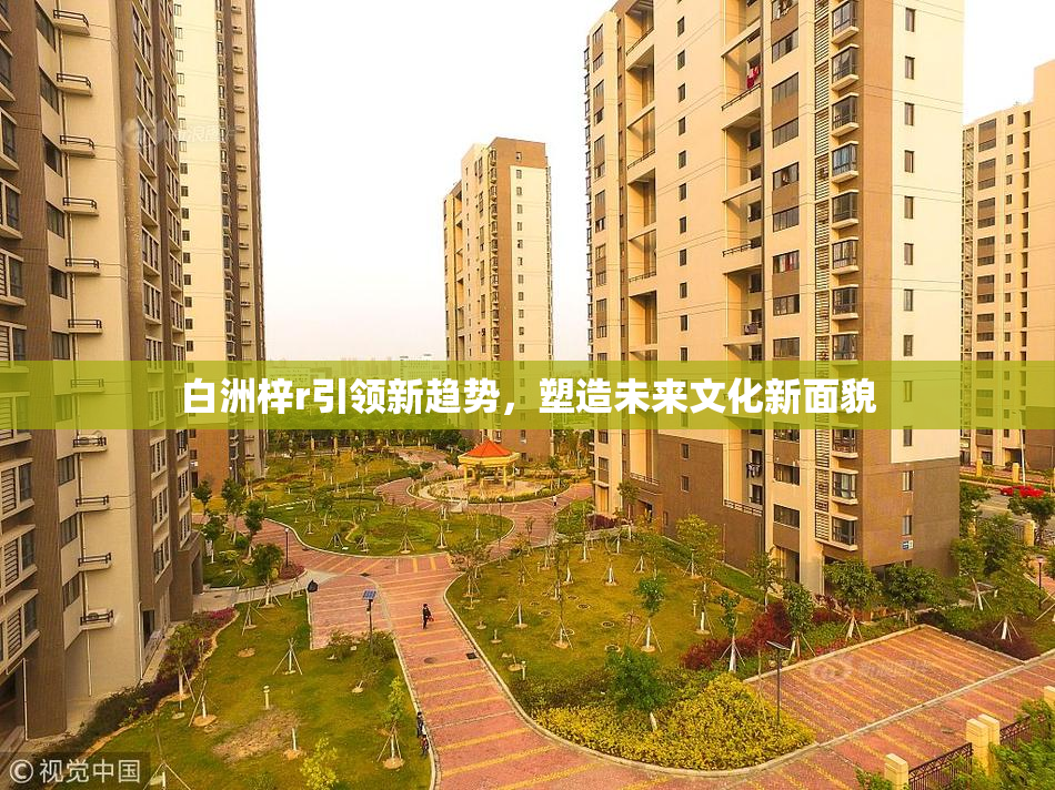 白洲梓r引领新趋势，塑造未来文化新面貌