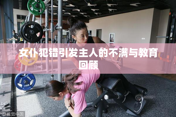 女仆犯错引发主人的不满与教育回顾