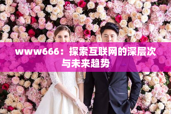 www666：探索互联网的深层次与未来趋势