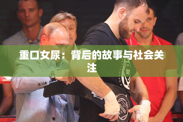 重口女尿：背后的故事与社会关注
