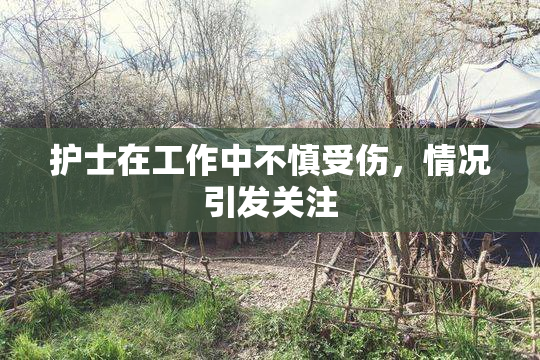 护士在工作中不慎受伤，情况引发关注