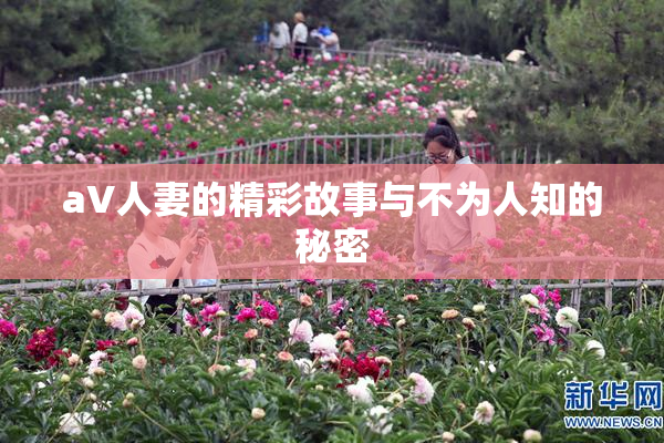 aV人妻的精彩故事与不为人知的秘密