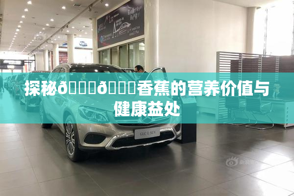 探秘🔞🔞香蕉的营养价值与健康益处