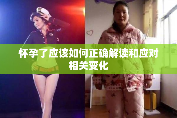 怀孕了应该如何正确解读和应对相关变化