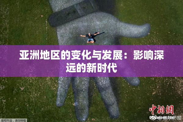 亚洲地区的变化与发展：影响深远的新时代