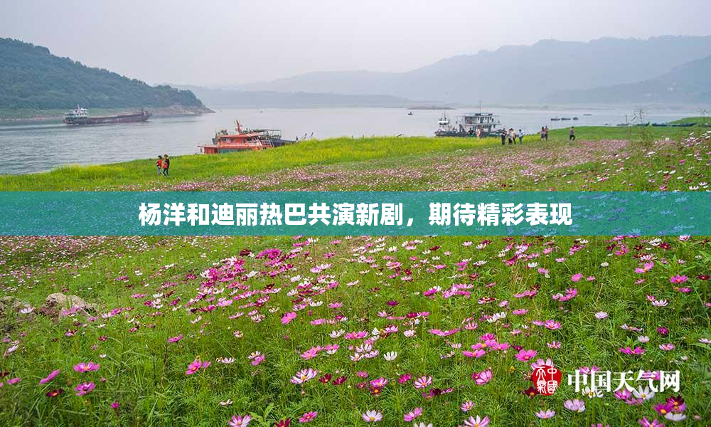 杨洋和迪丽热巴共演新剧，期待精彩表现