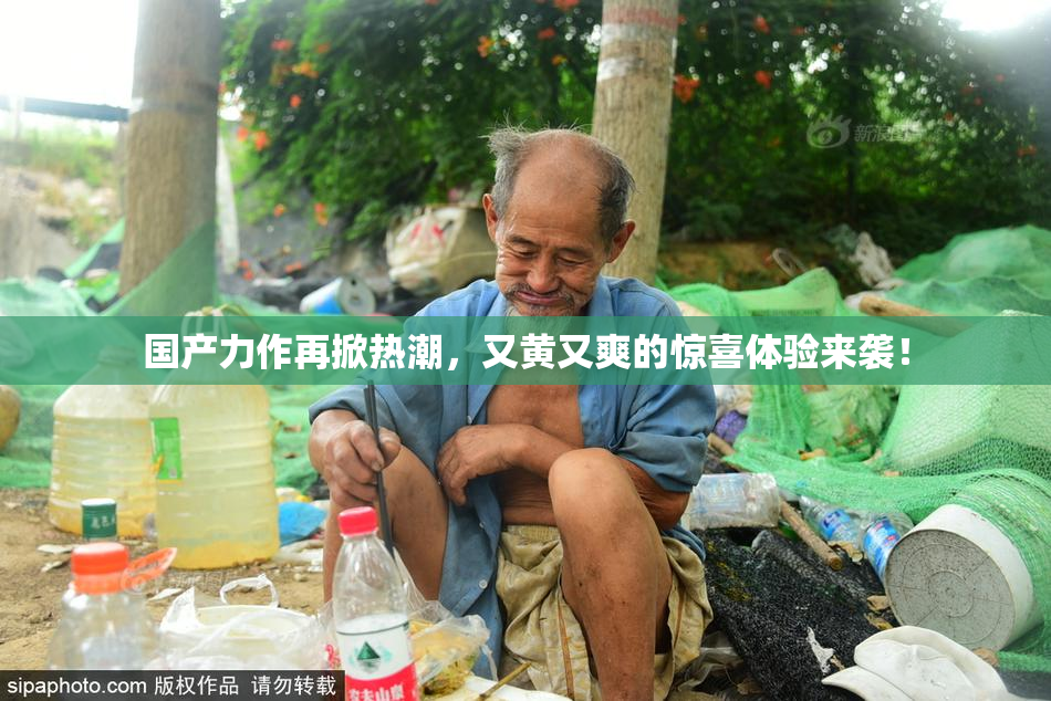 国产力作再掀热潮，又黄又爽的惊喜体验来袭！