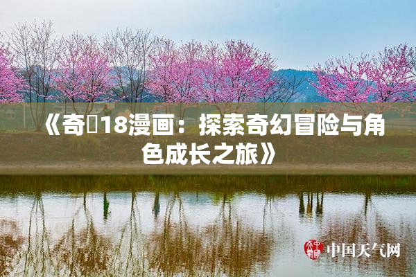 《奇犽18漫画：探索奇幻冒险与角色成长之旅》