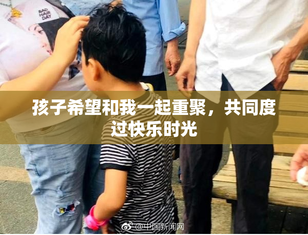 孩子希望和我一起重聚，共同度过快乐时光
