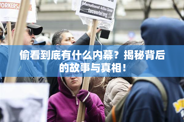 偷看到底有什么内幕？揭秘背后的故事与真相！